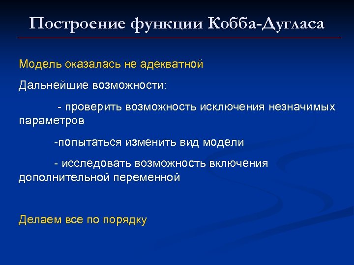 Построение функции Кобба-Дугласа Модель оказалась не адекватной Дальнейшие возможности: - проверить возможность исключения незначимых