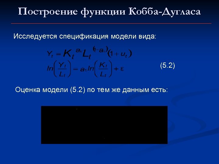 Построение функции Кобба-Дугласа Исследуется спецификация модели вида: (5. 2) Оценка модели (5. 2) по