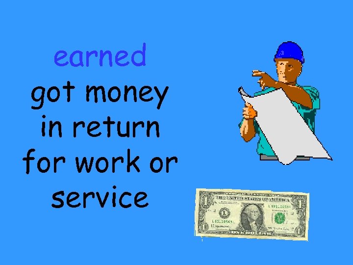 earned got money in return for work or service 