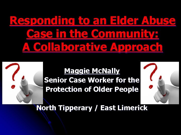 Responding to an Elder Abuse Case in the Community: A Collaborative Approach Maggie Mc.
