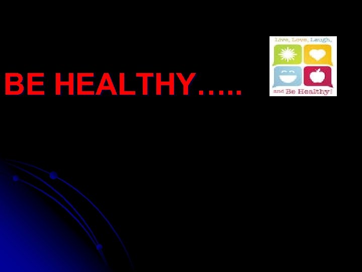 BE HEALTHY…. . 