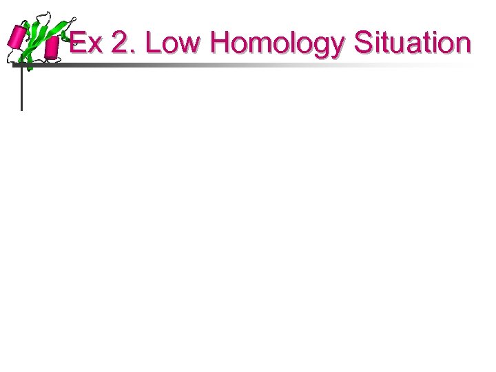 Ex 2. Low Homology Situation 