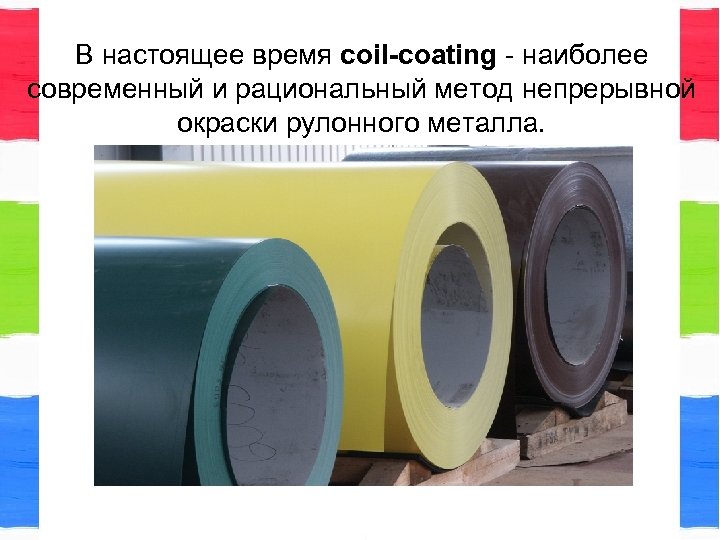 В настоящее время coil-coating - наиболее современный и рациональный метод непрерывной окраски рулонного металла.