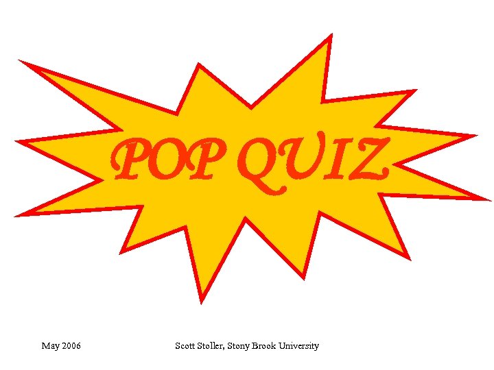 POP QUIZ May 2006 Scott Stoller, Stony Brook University 