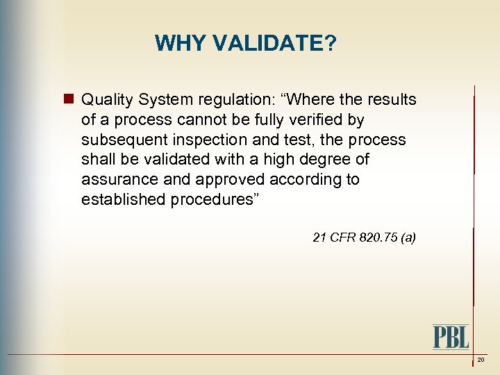WHY VALIDATE? n Quality System regulation: “Where the results of a process cannot be