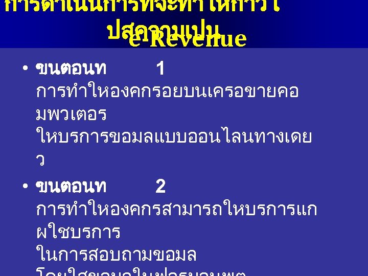 การดำเนนการทจะทำใหกาวไ ปสความเปน e-Revenue • ขนตอนท 1 การทำใหองคกรอยบนเครอขายคอ มพวเตอร ใหบรการขอมลแบบออนไลนทางเดย ว • ขนตอนท 2 การทำใหองคกรสามารถใหบรการแก