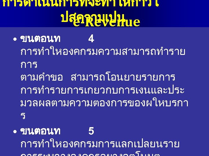 การดำเนนการทจะทำใหกาวไ ปสความเปน e-Revenue • ขนตอนท 4 การทำใหองคกรมความสามารถทำราย การ ตามคำขอ สามารถโอนยายรายการ การทำรายการเกยวกบการเงนและประ มวลผลตามความตองการของผใหบรกา ร •