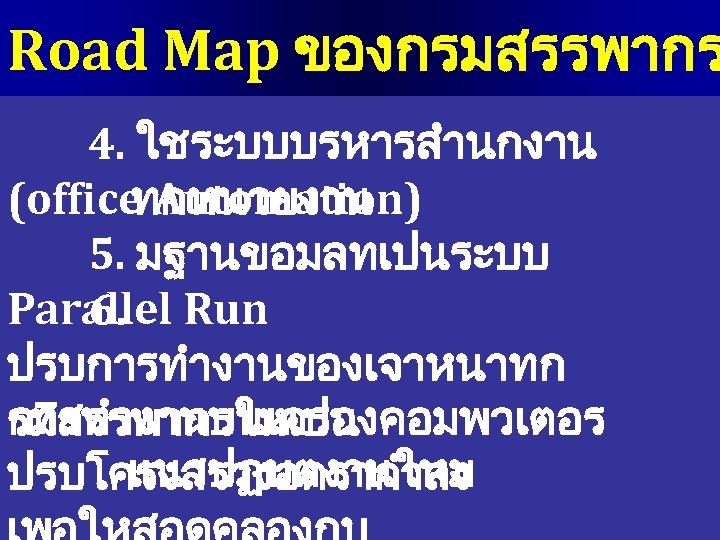 Road Map ของกรมสรรพากร 4. ใชระบบบรหารสำนกงาน (office Automation) ทกหนวยงาน 5. มฐานขอมลทเปนระบบ Parallel Run 6. ปรบการทำงานของเจาหนาทก.