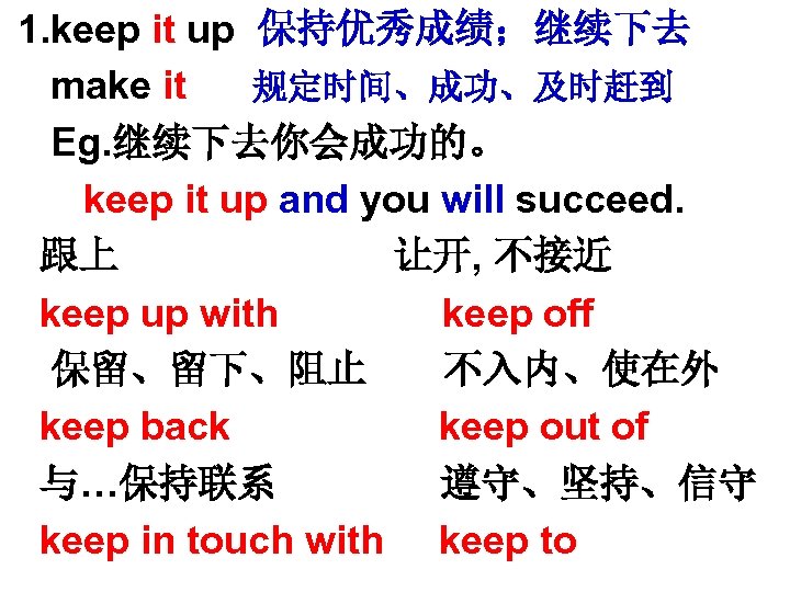  • • • 1. keep it up 保持优秀成绩；继续下去 make it 规定时间、成功、及时赶到 Eg. 继续下去你会成功的。