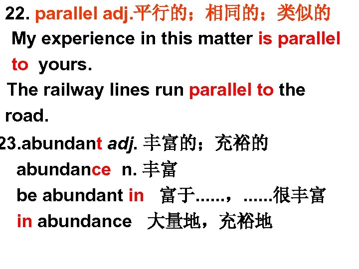 22. parallel adj. 平行的；相同的；类似的 My experience in this matter is parallel to yours. The