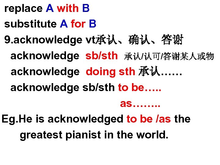  replace A with B substitute A for B 9. acknowledge vt承认、确认、答谢 acknowledge sb/sth