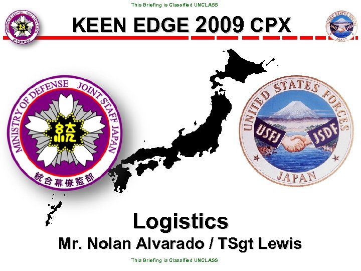  This Briefing is Classified UNCLASS KEEN EDGE 2009 CPX Logistics Mr. Nolan Alvarado