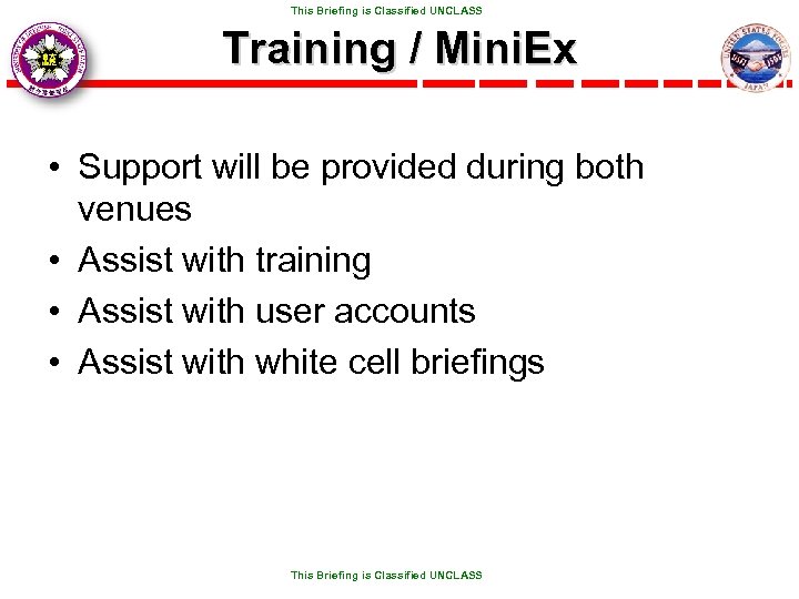  This Briefing is Classified UNCLASS Training / Mini. Ex • Support will be