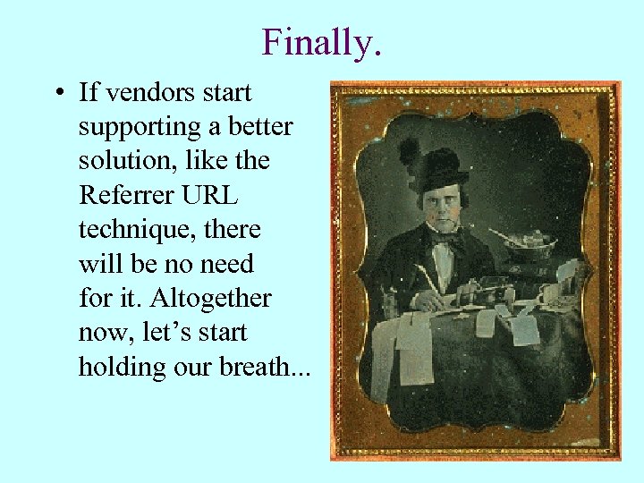 Finally. • If vendors start supporting a better solution, like the Referrer URL technique,