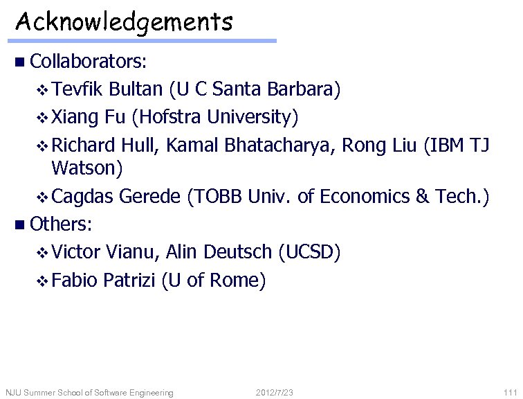 Acknowledgements n Collaborators: v Tevfik Bultan (U C Santa Barbara) v Xiang Fu (Hofstra