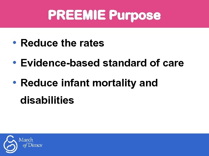 PREEMIE Purpose • Reduce the rates • Evidence-based standard of care • Reduce infant