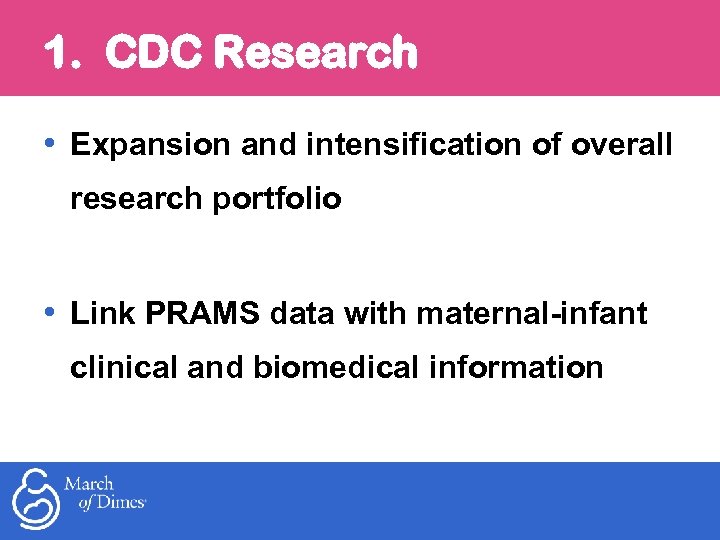 1. CDC Research • Expansion and intensification of overall research portfolio • Link PRAMS