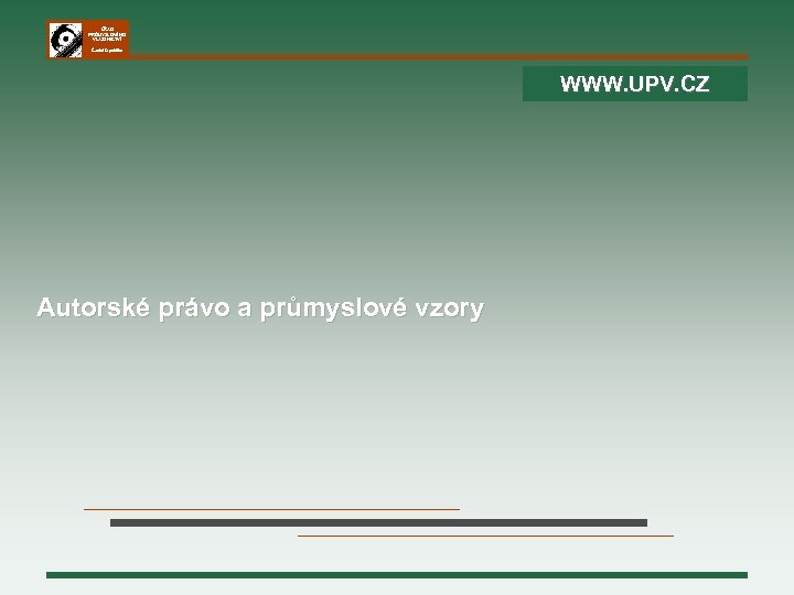 ÚŘAD PRŮMYSLOVÉHO VLASTNICTVÍ Česká republika WWW. UPV. CZ Autorské právo a průmyslové vzory 