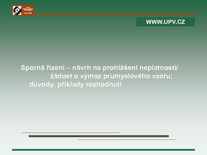 ÚŘAD PRŮMYSLOVÉHO VLASTNICTVÍ Česká republika WWW. UPV. CZ Sporná řízení – návrh na prohlášení