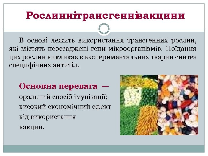 Рослиннітрансгенні вакцини В основі лежить використання трансгенних рослин, які містять пересаджені гени мікроорганізмів. Поїдання