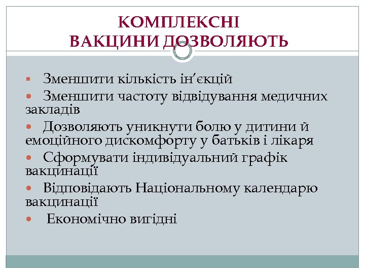 КОМПЛЕКСНІ ВАКЦИНИ ДОЗВОЛЯЮТЬ § Зменшити кількість ін’єкцій Зменшити частоту відвідування медичних закладів Дозволяють уникнути