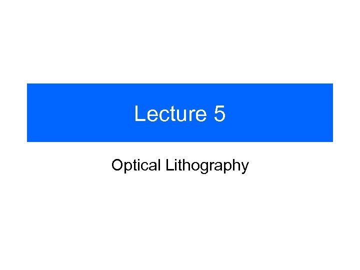 Lecture 5 Optical Lithography 