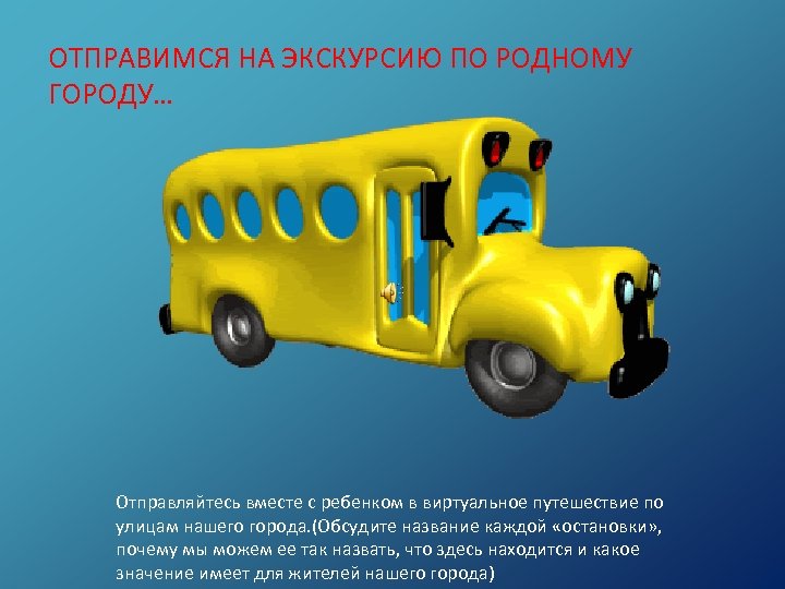 ОТПРАВИМСЯ НА ЭКСКУРСИЮ ПО РОДНОМУ ГОРОДУ… Отправляйтесь вместе с ребенком в виртуальное путешествие по