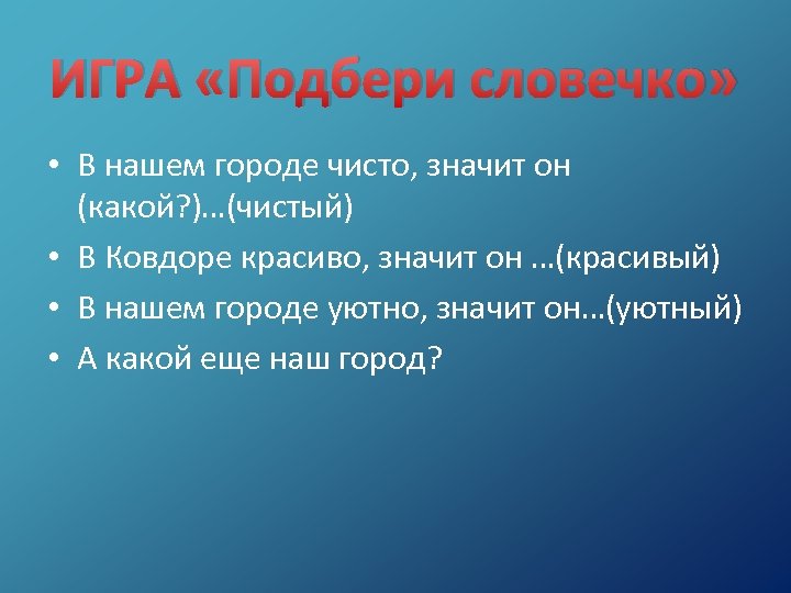 ИГРА «Подбери словечко» • В нашем городе чисто, значит он (какой? )…(чистый) • В
