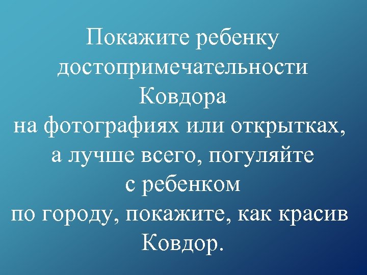 Покажите ребенку достопримечательности Ковдора на фотографиях или открытках, а лучше всего, погуляйте с ребенком
