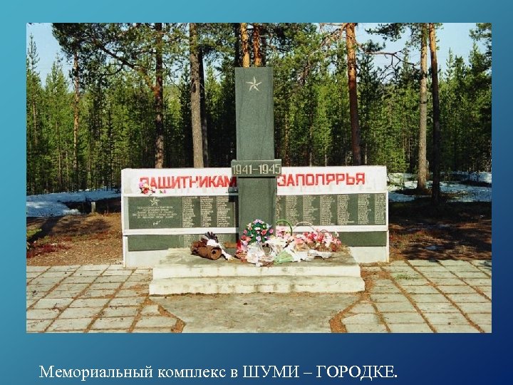 Мемориальный комплекс в ШУМИ – ГОРОДКЕ. 