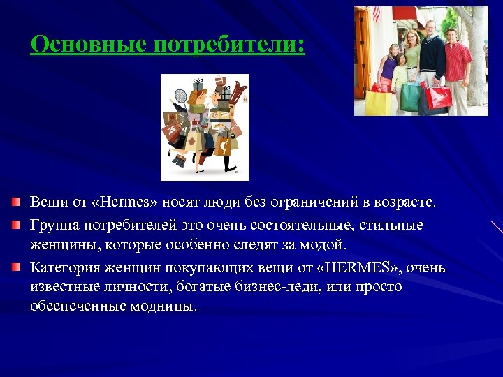 Основные потребители: Вещи от «Hermes» носят люди без ограничений в возрасте. Группа потребителей это