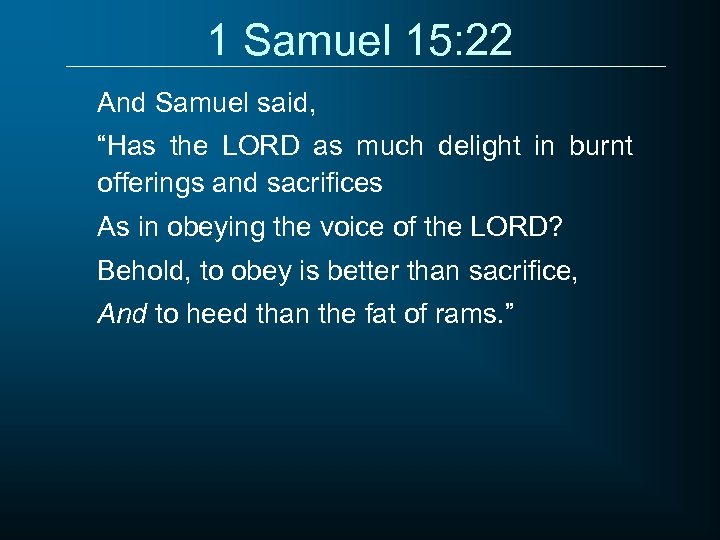 1 Samuel 15: 22 And Samuel said, “Has the LORD as much delight in