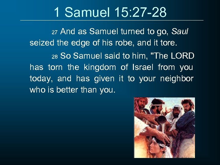 1 Samuel 15: 27 -28 And as Samuel turned to go, Saul seized the