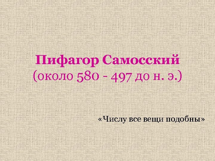 Пифагор Самосский (около 580 - 497 до н. э. ) «Числу все вещи подобны»