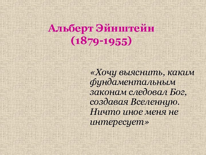 Альберт Эйнштейн (1879 -1955) «Хочу выяснить, каким фундаментальным законам следовал Бог, создавая Вселенную. Ничто