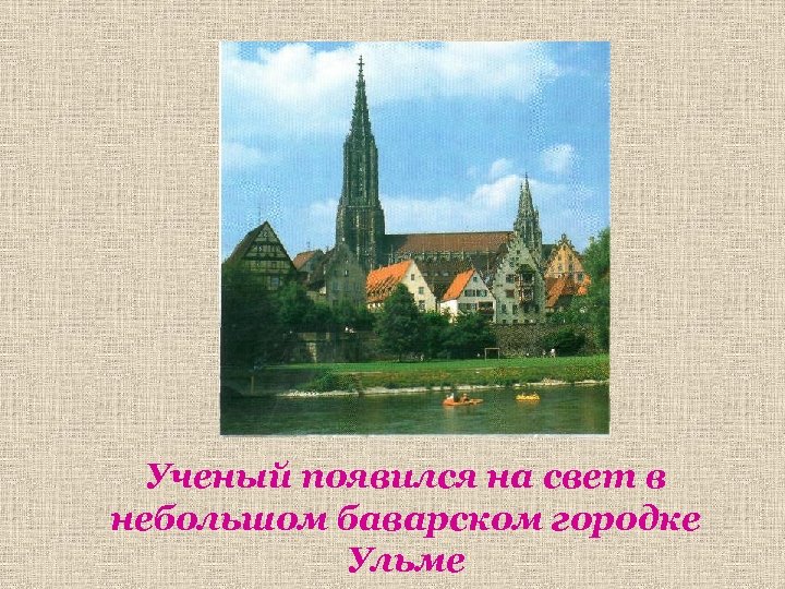 Ученый появился на свет в небольшом баварском городке Ульме 