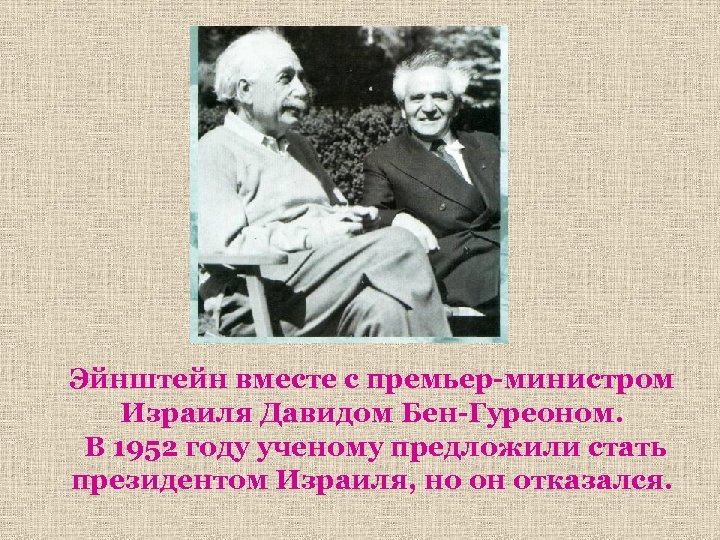 Эйнштейн вместе с премьер-министром Израиля Давидом Бен-Гуреоном. В 1952 году ученому предложили стать президентом