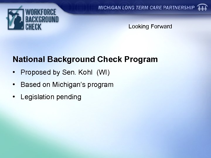 Looking Forward National Background Check Program • Proposed by Sen. Kohl (WI) • Based