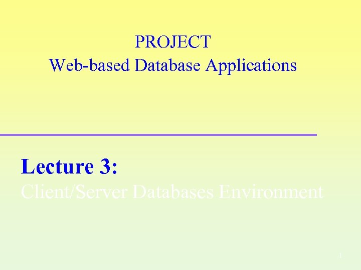 PROJECT Web-based Database Applications Lecture 3: Client/Server Databases Environment 1 