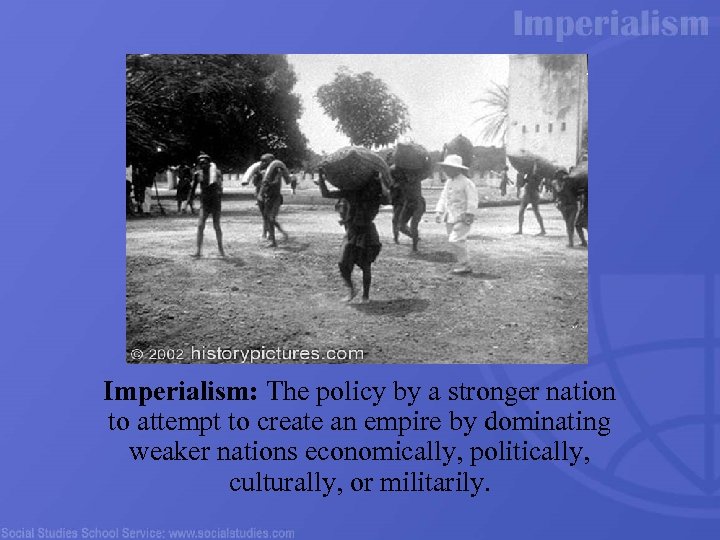 Imperialism: The policy by a stronger nation to attempt to create an empire by