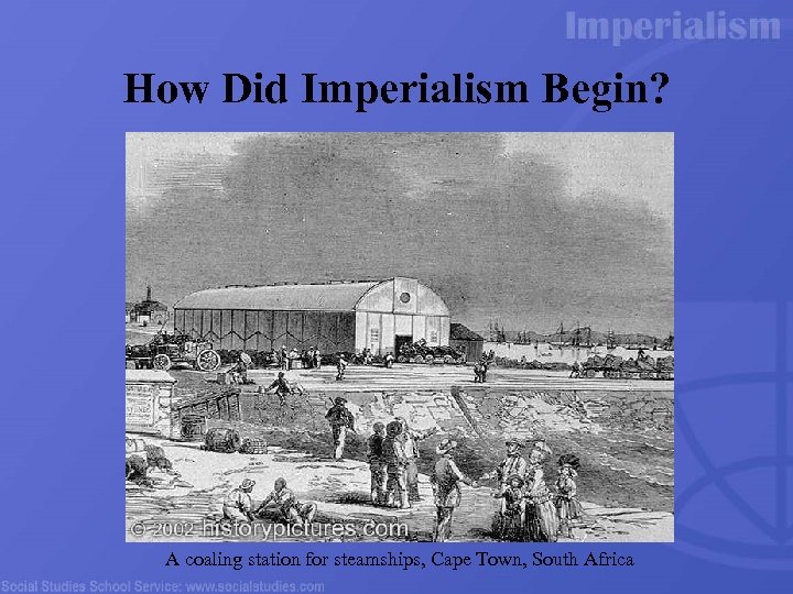 How Did Imperialism Begin? A coaling station for steamships, Cape Town, South Africa 