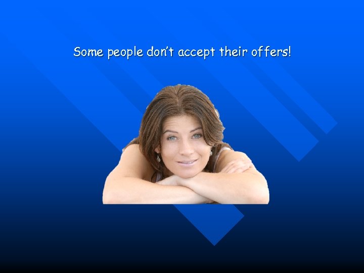 Some people don’t accept their offers! 