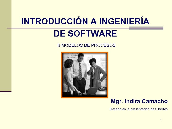 INTRODUCCIÓN A INGENIERÍA DE SOFTWARE & MODELOS DE PROCESOS Mgr. Indira Camacho Basado en