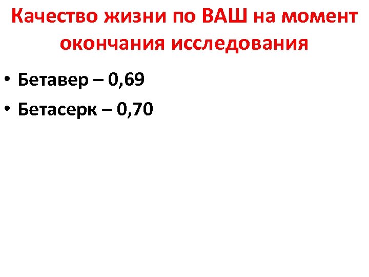 Качество жизни по ВАШ на момент окончания исследования • Бетавер – 0, 69 •