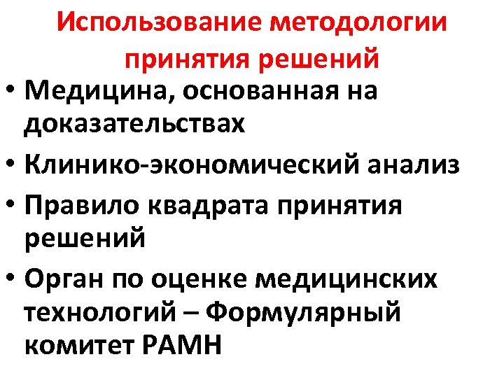 Использование методологии принятия решений • Медицина, основанная на доказательствах • Клинико-экономический анализ • Правило