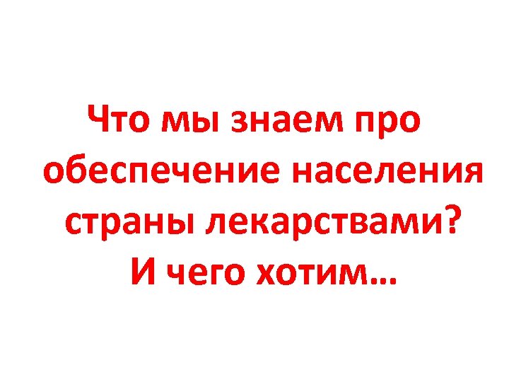 Что мы знаем про обеспечение населения страны лекарствами? И чего хотим… 