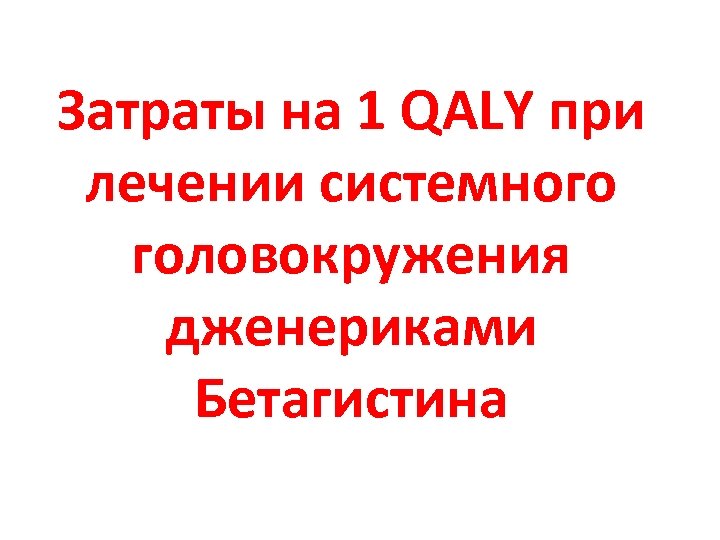 Затраты на 1 QALY при лечении системного головокружения дженериками Бетагистина 