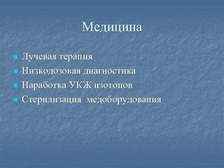 Медицина n n Лучевая терапия Низкодозовая диагностика Наработка УКЖ изотопов Стерилизация медоборудования 