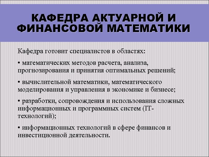 КАФЕДРА АКТУАРНОЙ И ФИНАНСОВОЙ МАТЕМАТИКИ Кафедра готовит специалистов в областях: • математических методов расчета,