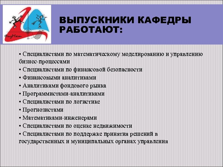 ВЫПУСКНИКИ КАФЕДРЫ РАБОТАЮТ: • Специалистами по математическому моделированию и управлению бизнес-процессами • Специалистами по